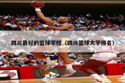 四川最好的篮球学校（四川篮球大学排名）